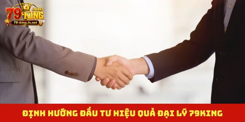 Định hướng đầu tư hiệu quả đại lý 79King