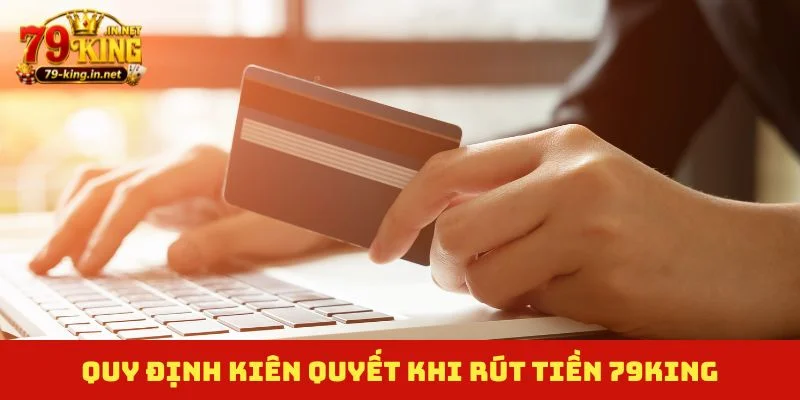 Quy định kiên quyết khi rút tiền 79King