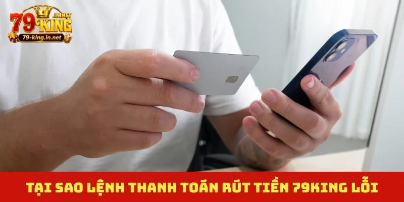 Tại sao lệnh thanh toán rút tiền 79King lỗi