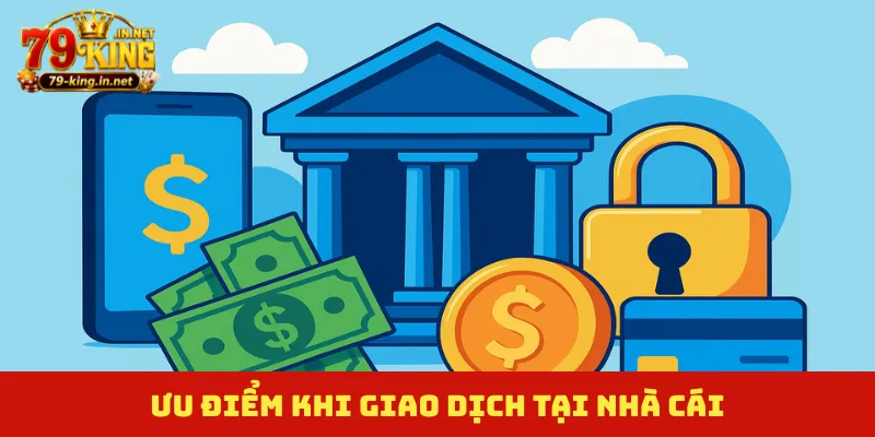 Ưu điểm khi giao dịch tại nhà cái